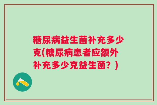 糖尿病益生菌补充多少克(糖尿病患者应额外补充多少克益生菌？)