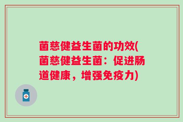菌慈健益生菌的功效(菌慈健益生菌：促进肠道健康，增强免疫力)