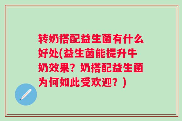 转奶搭配益生菌有什么好处(益生菌能提升牛奶效果？奶搭配益生菌为何如此受欢迎？)