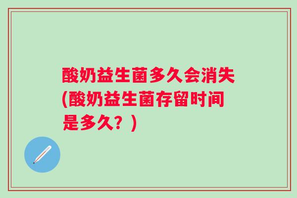 酸奶益生菌多久会消失(酸奶益生菌存留时间是多久？)