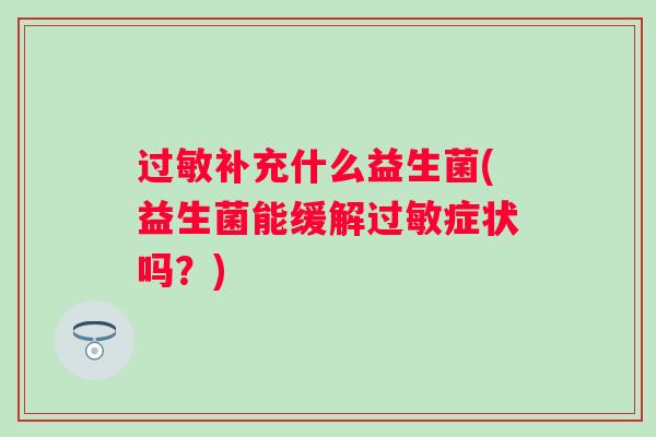 过敏补充什么益生菌(益生菌能缓解过敏症状吗？)