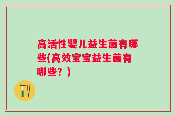 高活性婴儿益生菌有哪些(高效宝宝益生菌有哪些？)