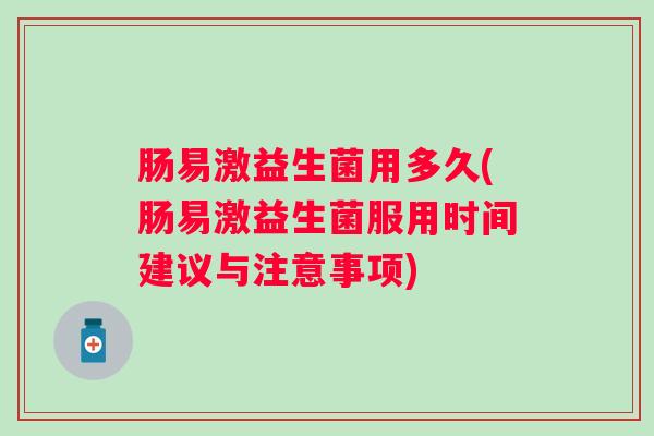 肠易激益生菌用多久(肠易激益生菌服用时间建议与注意事项)