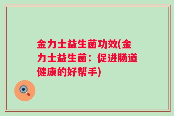 金力士益生菌功效(金力士益生菌：促进肠道健康的好帮手)