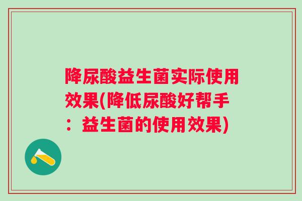 降尿酸益生菌实际使用效果(降低尿酸好帮手：益生菌的使用效果)