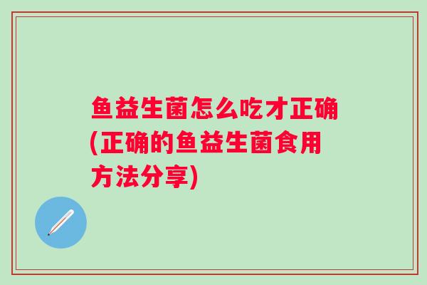 鱼益生菌怎么吃才正确(正确的鱼益生菌食用方法分享)