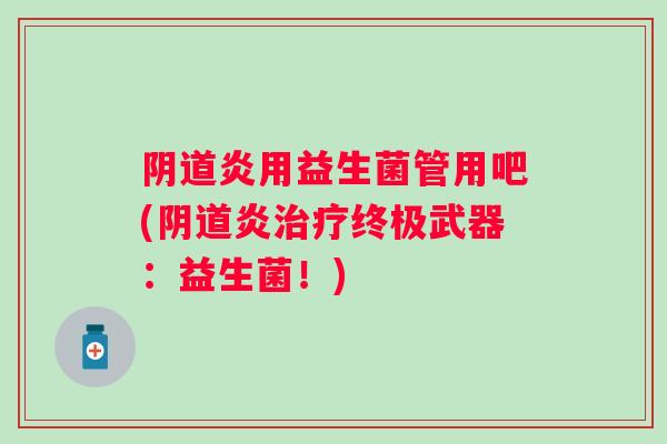 炎用益生菌管用吧(炎终极武器：益生菌！)