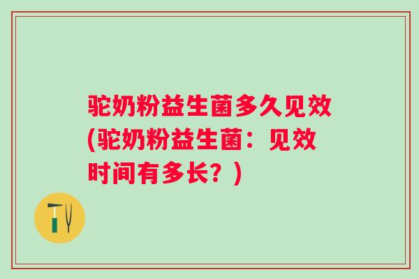 驼奶粉益生菌多久见效(驼奶粉益生菌：见效时间有多长？)