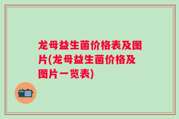 龙母益生菌价格表及图片(龙母益生菌价格及图片一览表)