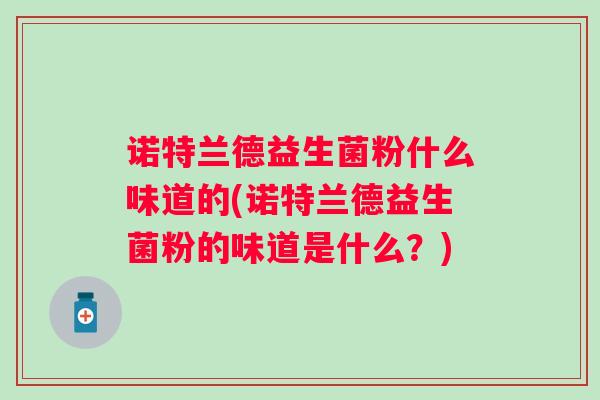 诺特兰德益生菌粉什么味道的(诺特兰德益生菌粉的味道是什么？)
