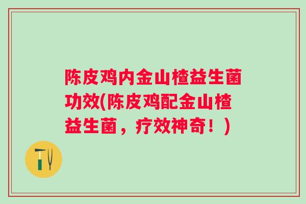 陈皮鸡内金山楂益生菌功效(陈皮鸡配金山楂益生菌，疗效神奇！)