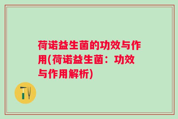 荷诺益生菌的功效与作用(荷诺益生菌：功效与作用解析)