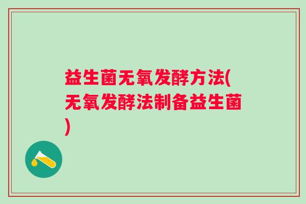 益生菌无氧发酵方法(无氧发酵法制备益生菌)