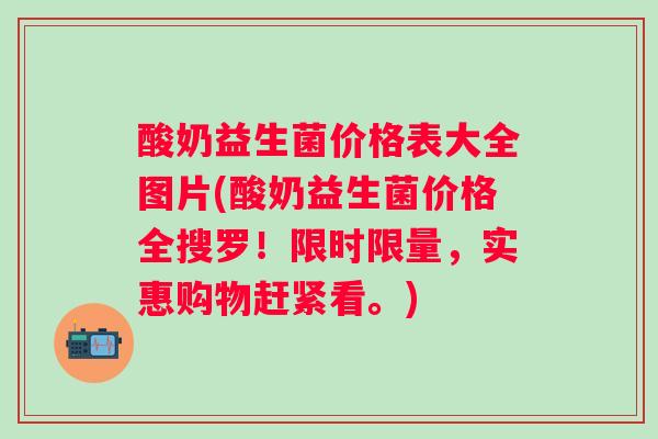 酸奶益生菌价格表大全图片(酸奶益生菌价格全搜罗！限时限量，实惠购物赶紧看。)