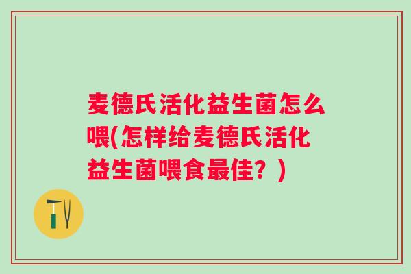 麦德氏活化益生菌怎么喂(怎样给麦德氏活化益生菌喂食最佳？)