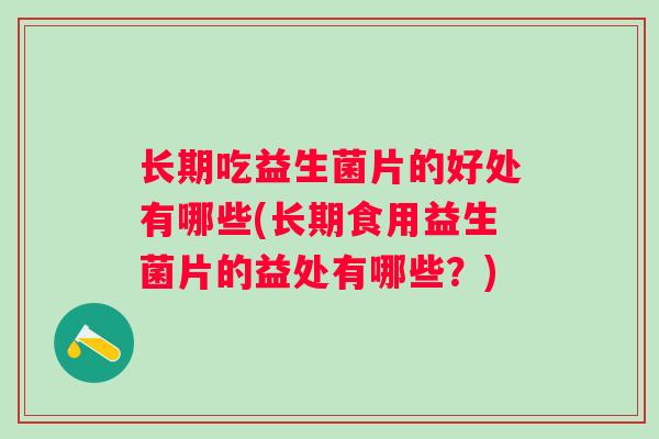 长期吃益生菌片的好处有哪些(长期食用益生菌片的益处有哪些？)
