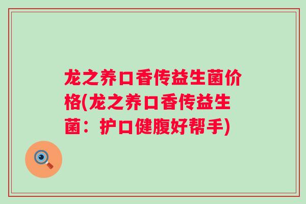 龙之养口香传益生菌价格(龙之养口香传益生菌：护口健腹好帮手)