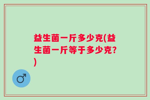 益生菌一斤多少克(益生菌一斤等于多少克？)