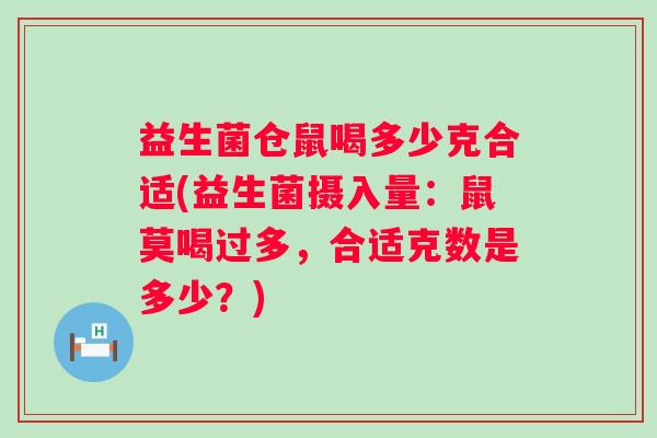 益生菌仓鼠喝多少克合适(益生菌摄入量：鼠莫喝过多，合适克数是多少？)