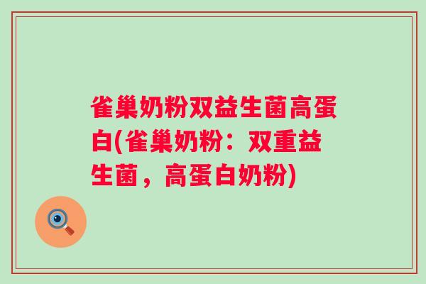 雀巢奶粉双益生菌高蛋白(雀巢奶粉：双重益生菌，高蛋白奶粉)