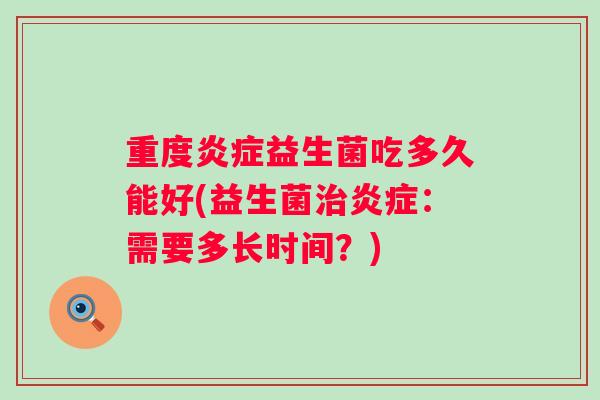 重度炎症益生菌吃多久能好(益生菌治炎症：需要多长时间？)