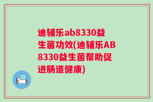 迪辅乐ab8330益生菌功效(迪辅乐AB8330益生菌帮助促进肠道健康)