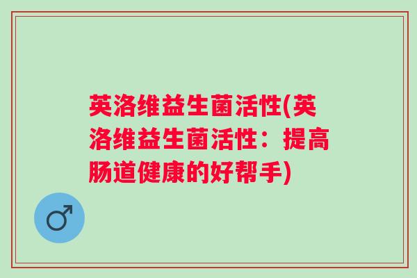英洛维益生菌活性(英洛维益生菌活性：提高肠道健康的好帮手)