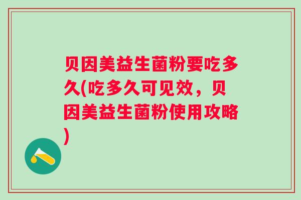 贝因美益生菌粉要吃多久(吃多久可见效，贝因美益生菌粉使用攻略)