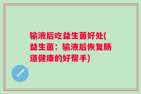 输液后吃益生菌好处(益生菌：输液后恢复肠道健康的好帮手)