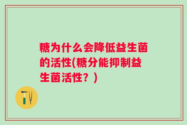 糖为什么会降低益生菌的活性(糖分能抑制益生菌活性？)