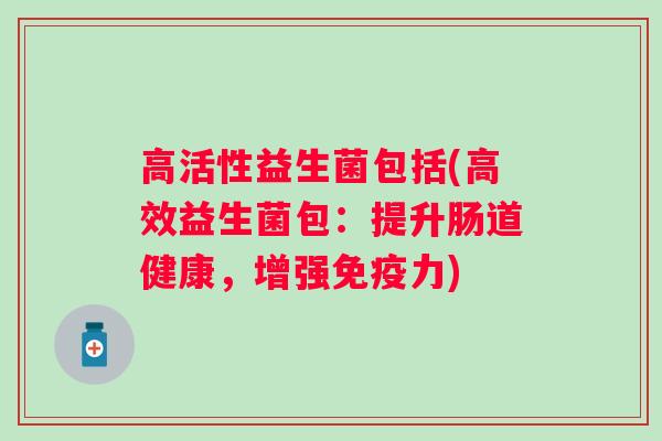 高活性益生菌包括(高效益生菌包：提升肠道健康，增强免疫力)