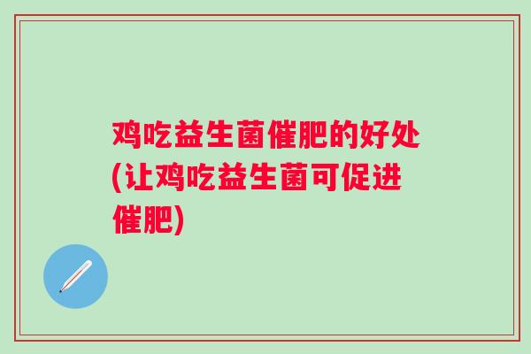 鸡吃益生菌催肥的好处(让鸡吃益生菌可促进催肥)