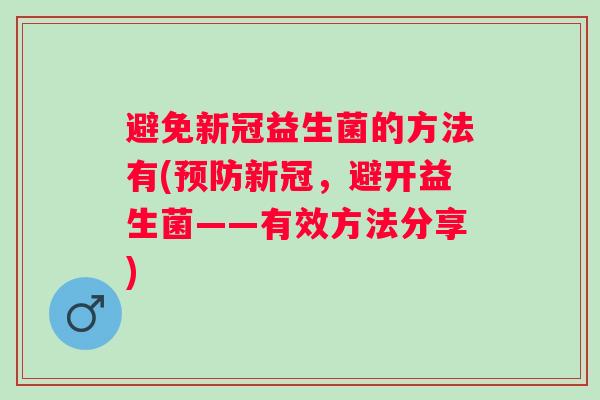 避免新冠益生菌的方法有(预防新冠，避开益生菌——有效方法分享)