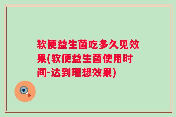 软便益生菌吃多久见效果(软便益生菌使用时间-达到理想效果)
