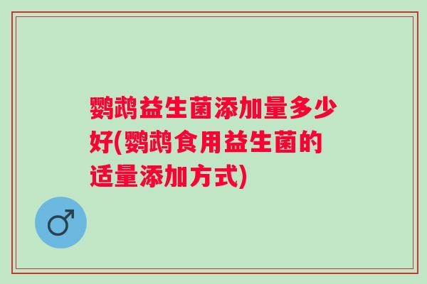 鹦鹉益生菌添加量多少好(鹦鹉食用益生菌的适量添加方式)