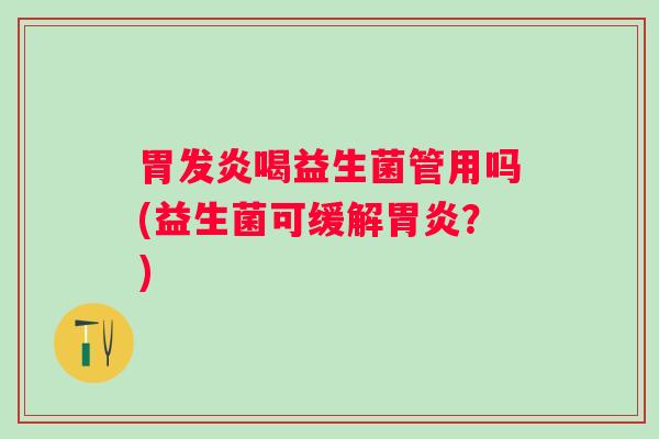 胃发炎喝益生菌管用吗(益生菌可缓解胃炎？)