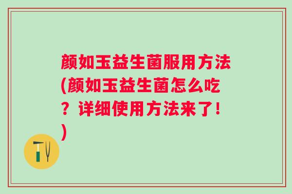 颜如玉益生菌服用方法(颜如玉益生菌怎么吃？详细使用方法来了！)