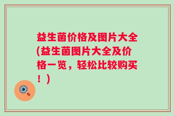 益生菌价格及图片大全(益生菌图片大全及价格一览，轻松比较购买！)