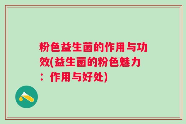 粉色益生菌的作用与功效(益生菌的粉色魅力：作用与好处)