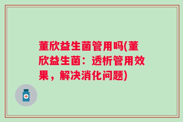 董欣益生菌管用吗(董欣益生菌：透析管用效果，解决消化问题)