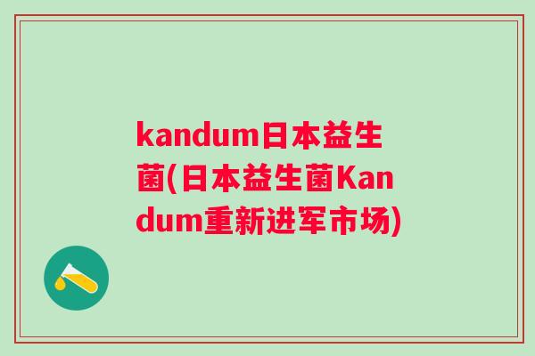 kandum日本益生菌(日本益生菌Kandum重新进军市场)