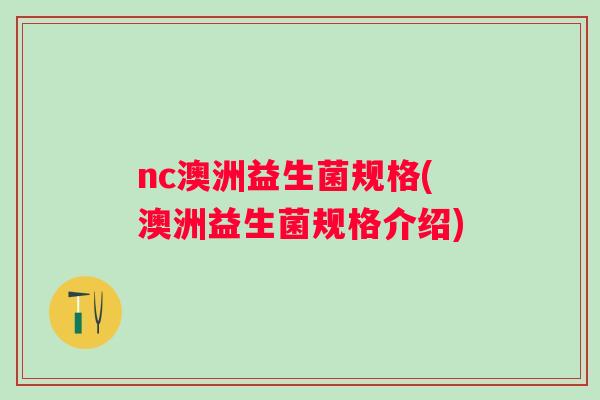nc澳洲益生菌规格(澳洲益生菌规格介绍)