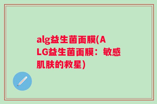 alg益生菌面膜(ALG益生菌面膜：敏感肌肤的救星)