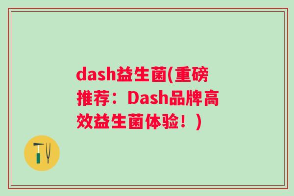 dash益生菌(重磅推荐：Dash品牌高效益生菌体验！)