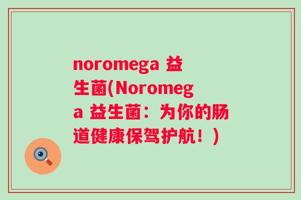 noromega 益生菌(Noromega 益生菌：为你的肠道健康保驾护航！)