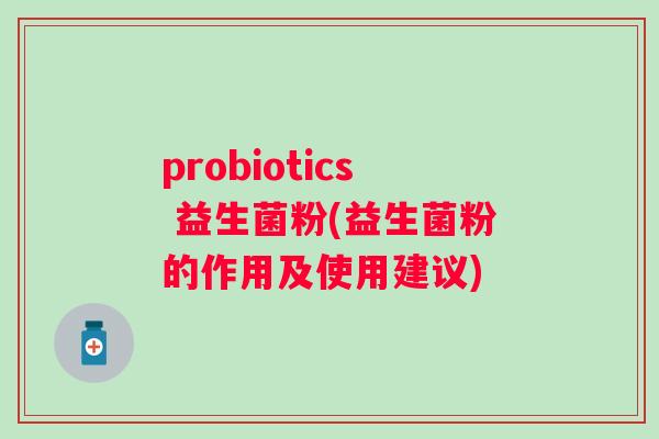 probiotics 益生菌粉(益生菌粉的作用及使用建议)