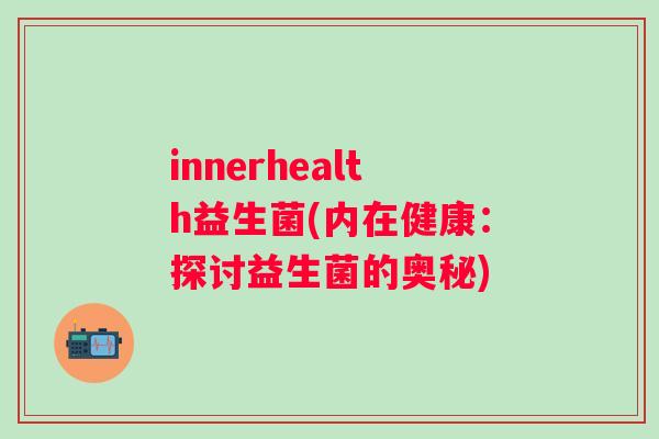 innerhealth益生菌(内在健康：探讨益生菌的奥秘)