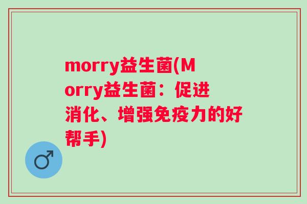 morry益生菌(Morry益生菌：促进消化、增强力的好帮手)