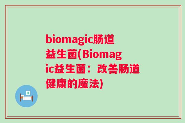 biomagic肠道益生菌(Biomagic益生菌：改善肠道健康的魔法)