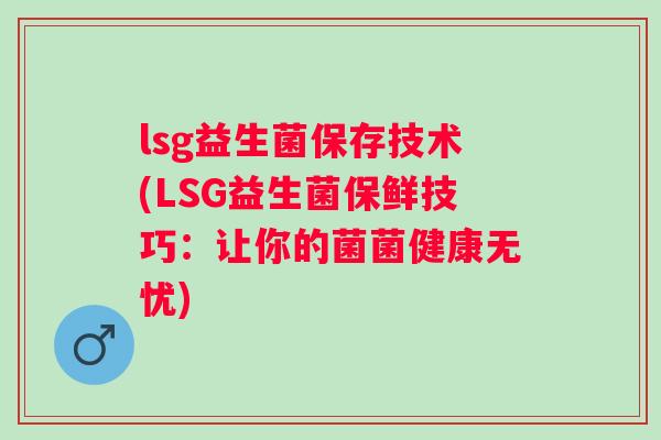 lsg益生菌保存技术(LSG益生菌保鲜技巧：让你的菌菌健康无忧)